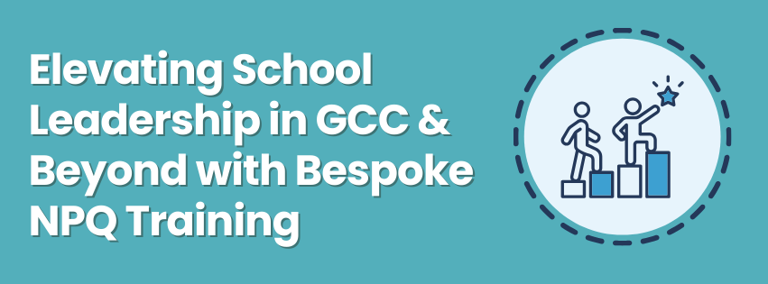 Elevating School Leadership in GCC & Beyond with Bespoke NPQ Training