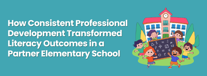 How Consistent Professional Development Transformed Literacy Outcomes in a Partner Elementary School