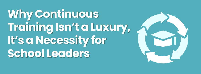 Why Continuous Training Isn’t a Luxury, It’s a Necessity for School Leaders